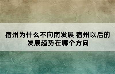 宿州为什么不向南发展 宿州以后的发展趋势在哪个方向